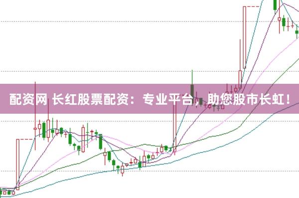 配资网 长红股票配资：专业平台，助您股市长虹！