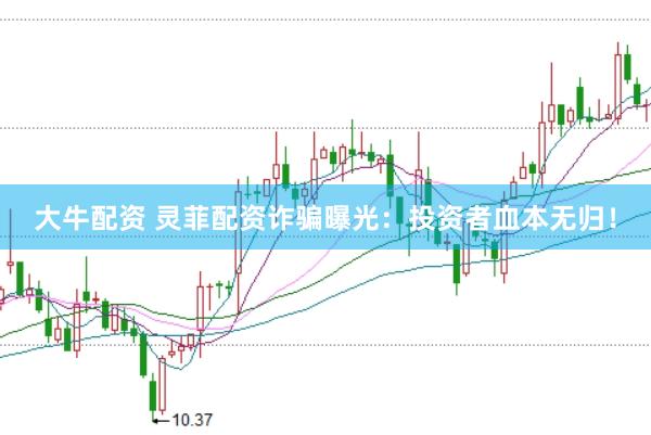 大牛配资 灵菲配资诈骗曝光：投资者血本无归！