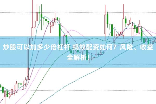 炒股可以加多少倍杠杆 蚂蚁配资如何？风险、收益全解析！