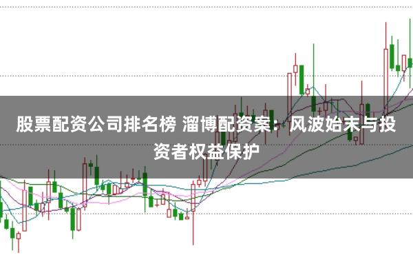 股票配资公司排名榜 溜博配资案：风波始末与投资者权益保护