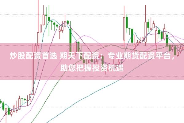 炒股配资首选 期天下配资：专业期货配资平台，助您把握投资机遇