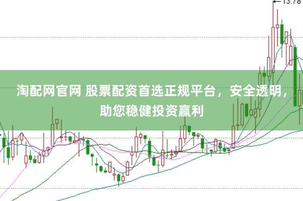 淘配网官网 股票配资首选正规平台，安全透明，助您稳健投资赢利