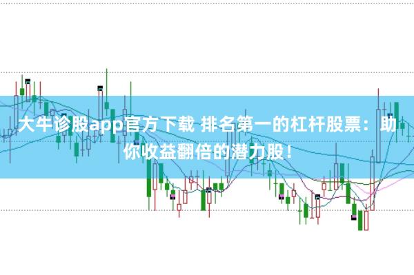 大牛诊股app官方下载 排名第一的杠杆股票：助你收益翻倍的潜力股！