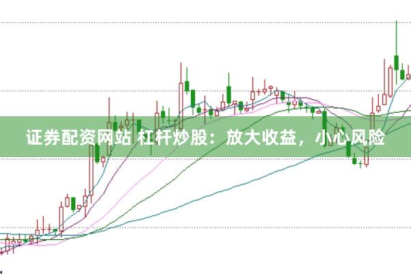 证券配资网站 杠杆炒股：放大收益，小心风险