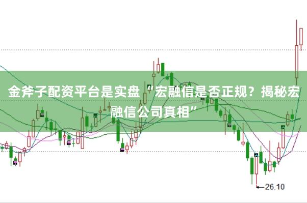 金斧子配资平台是实盘 “宏融信是否正规？揭秘宏融信公司真相”