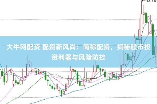 大牛网配资 配资新风尚：简称配资，揭秘股市投资利器与风险防控