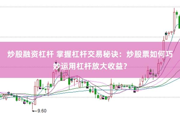 炒股融资杠杆 掌握杠杆交易秘诀：炒股票如何巧妙运用杠杆放大收益？