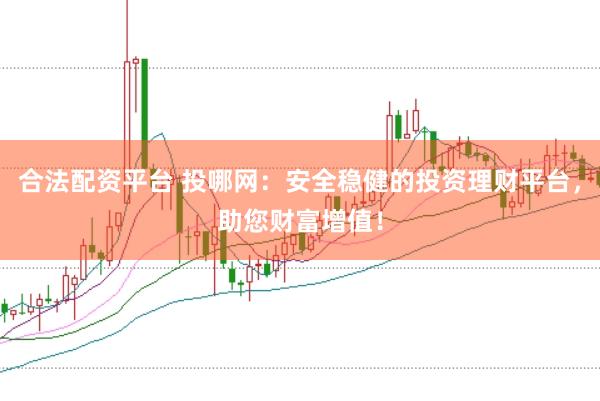 合法配资平台 投哪网：安全稳健的投资理财平台，助您财富增值！