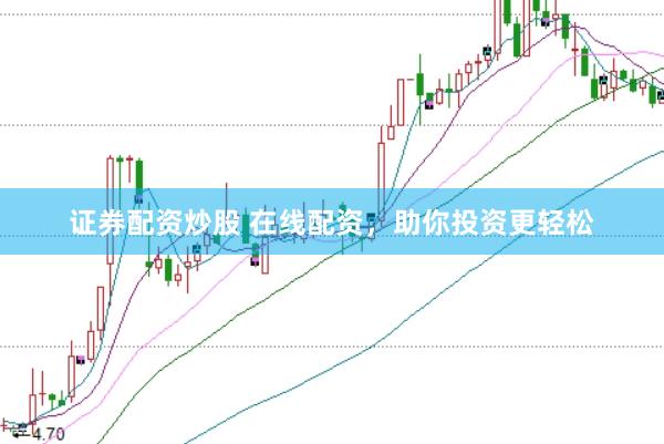 证券配资炒股 在线配资，助你投资更轻松