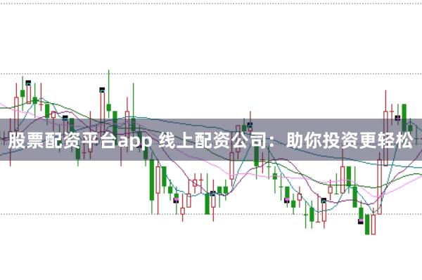 股票配资平台app 线上配资公司：助你投资更轻松