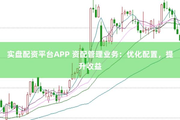 实盘配资平台APP 资配管理业务：优化配置，提升收益