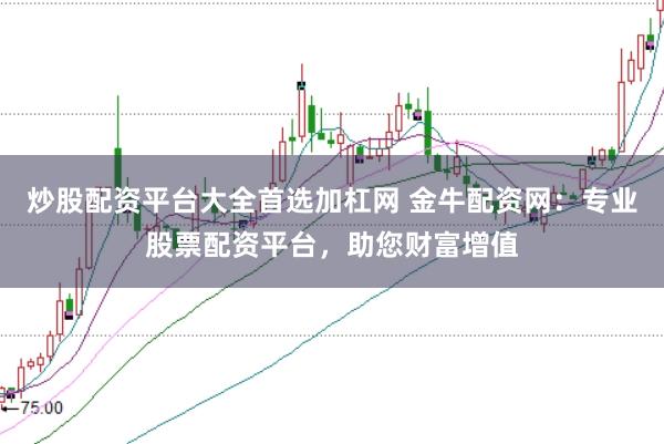 炒股配资平台大全首选加杠网 金牛配资网：专业股票配资平台，助您财富增值