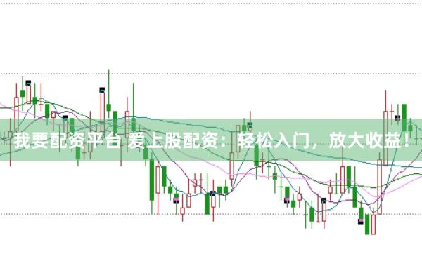 我要配资平台 爱上股配资：轻松入门，放大收益！