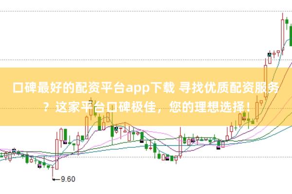 口碑最好的配资平台app下载 寻找优质配资服务？这家平台口碑极佳，您的理想选择！