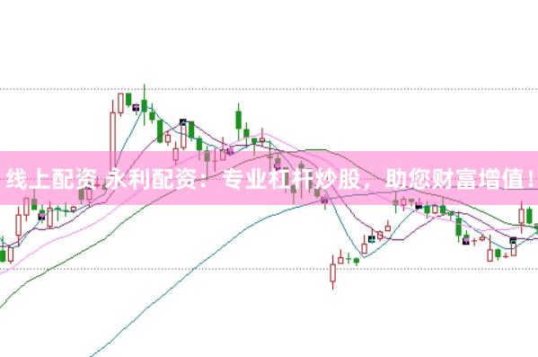 线上配资 永利配资：专业杠杆炒股，助您财富增值！