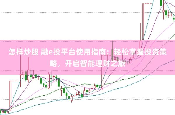 怎样炒股 融e投平台使用指南：轻松掌握投资策略，开启智能理财之旅