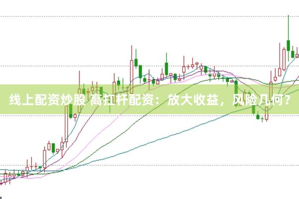 线上配资炒股 高扛杆配资：放大收益，风险几何？