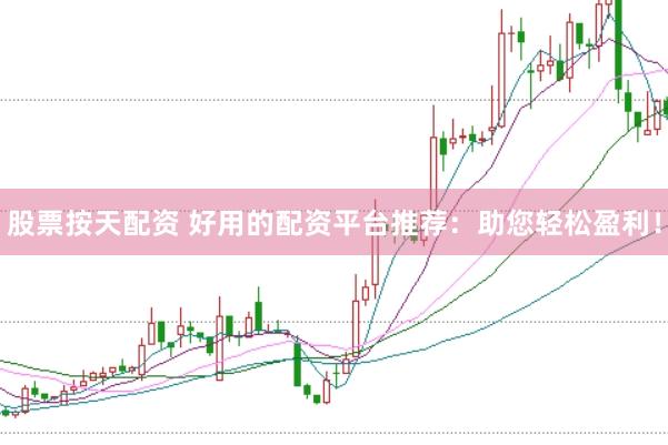 股票按天配资 好用的配资平台推荐：助您轻松盈利！