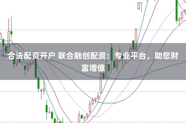 合法配资开户 联合融创配资：专业平台，助您财富增值