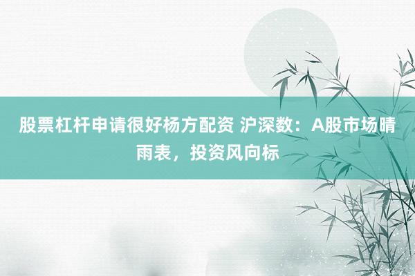 股票杠杆申请很好杨方配资 沪深数：A股市场晴雨表，投资风向标