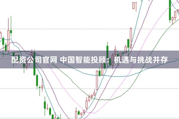 配资公司官网 中国智能投顾：机遇与挑战并存