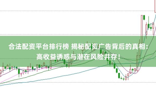 合法配资平台排行榜 揭秘配资广告背后的真相：高收益诱惑与潜在风险并存！
