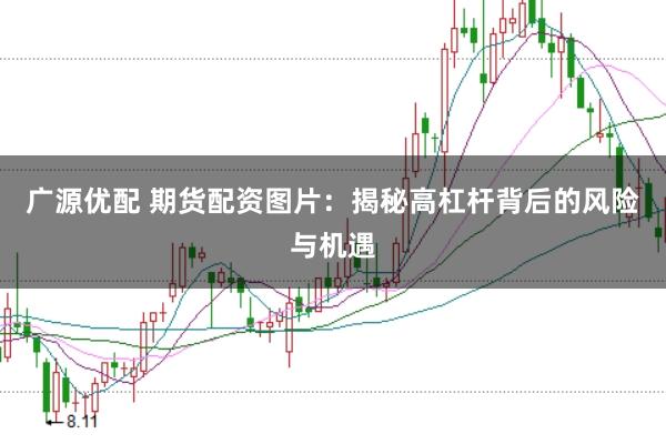 广源优配 期货配资图片：揭秘高杠杆背后的风险与机遇