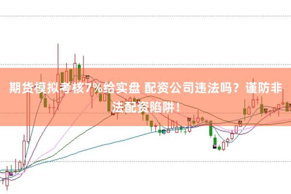 期货模拟考核7%给实盘 配资公司违法吗？谨防非法配资陷阱！