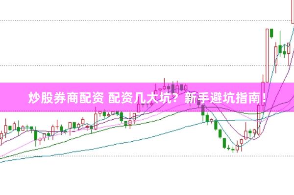 炒股券商配资 配资几大坑？新手避坑指南！