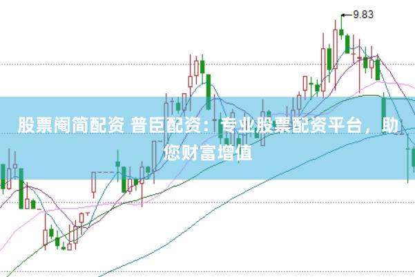 股票阉简配资 普臣配资：专业股票配资平台，助您财富增值