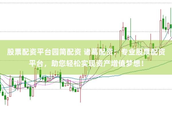 股票配资平台园简配资 诸葛配资：专业股票配资平台，助您轻松实现资产增值梦想！
