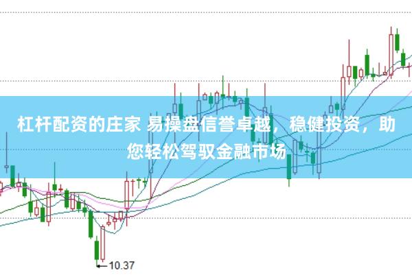 杠杆配资的庄家 易操盘信誉卓越，稳健投资，助您轻松驾驭金融市场