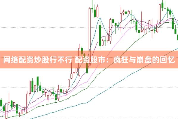 网络配资炒股行不行 配资股市：疯狂与崩盘的回忆
