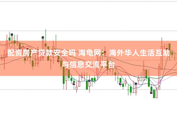 配资房产贷款安全吗 海龟网：海外华人生活互助与信息交流平台