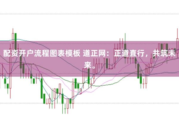 配资开户流程图表模板 道正网：正道直行，共筑未来。