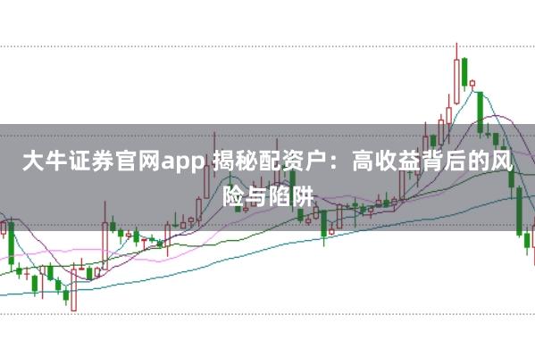 大牛证券官网app 揭秘配资户：高收益背后的风险与陷阱