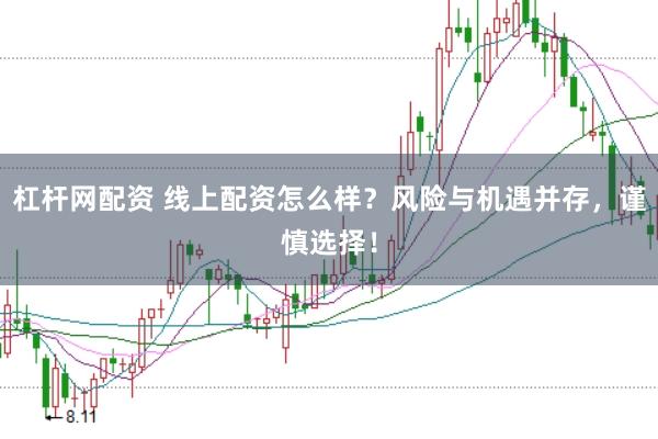 杠杆网配资 线上配资怎么样？风险与机遇并存，谨慎选择！