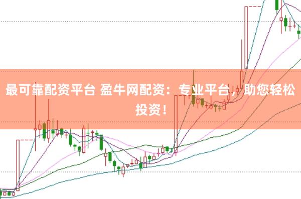 最可靠配资平台 盈牛网配资：专业平台，助您轻松投资！