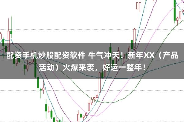 配资手机炒股配资软件 牛气冲天！新年XX（产品活动）火爆来袭，好运一整年！