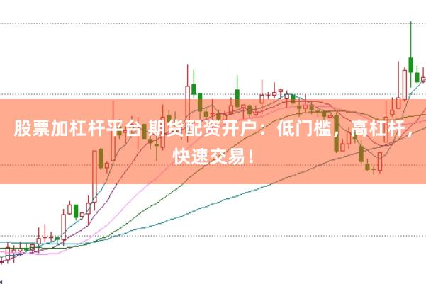 股票加杠杆平台 期货配资开户：低门槛，高杠杆，快速交易！