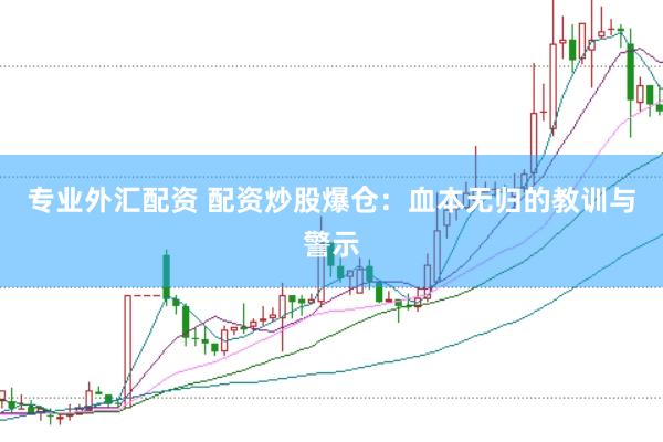 专业外汇配资 配资炒股爆仓：血本无归的教训与警示
