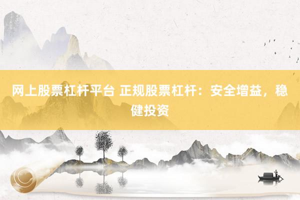 网上股票杠杆平台 正规股票杠杆：安全增益，稳健投资