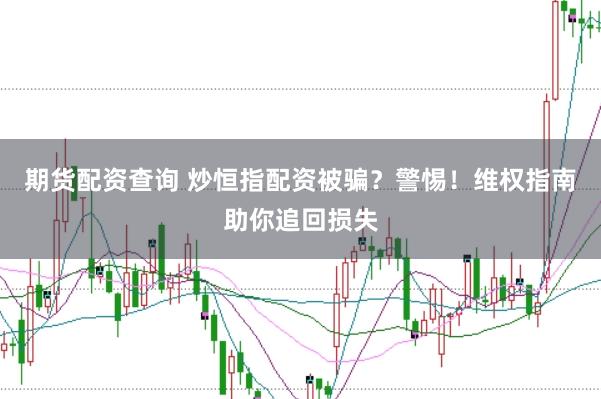 期货配资查询 炒恒指配资被骗？警惕！维权指南助你追回损失