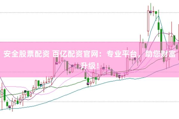 安全股票配资 百亿配资官网：专业平台，助您财富升级！