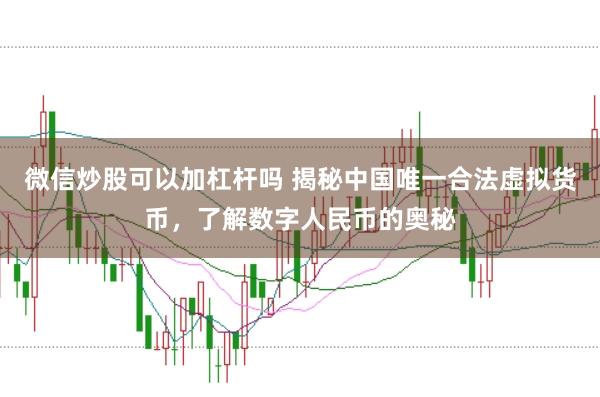 微信炒股可以加杠杆吗 揭秘中国唯一合法虚拟货币，了解数字人民币的奥秘