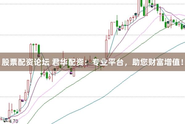 股票配资论坛 君华配资：专业平台，助您财富增值！