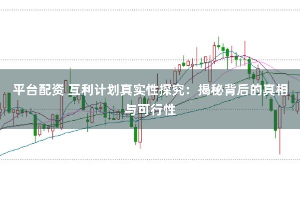 平台配资 互利计划真实性探究：揭秘背后的真相与可行性