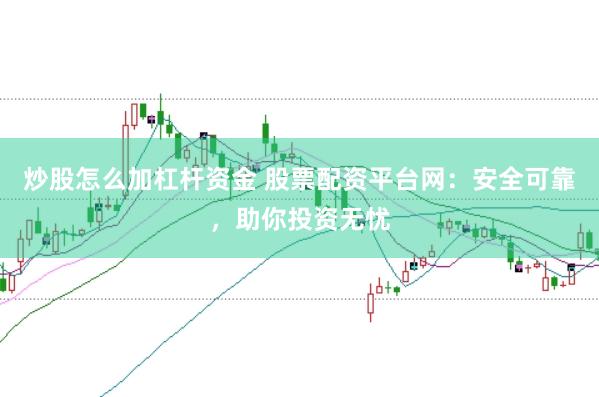 炒股怎么加杠杆资金 股票配资平台网：安全可靠，助你投资无忧