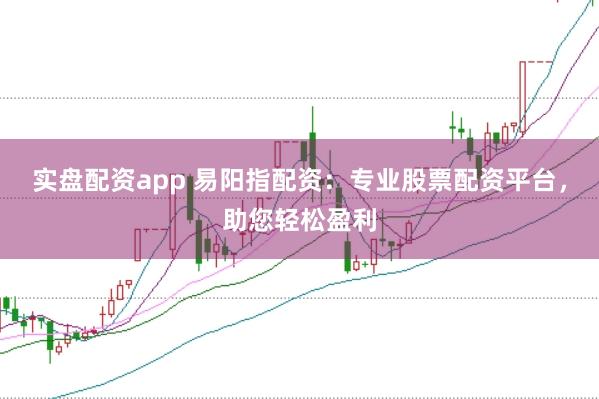 实盘配资app 易阳指配资：专业股票配资平台，助您轻松盈利