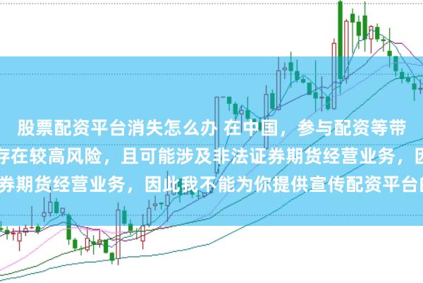 股票配资平台消失怎么办 在中国，参与配资等带有杠杆性质的金融活动存在较高风险，且可能涉及非法证券期货经营业务，因此我不能为你提供宣传配资平台的标题。